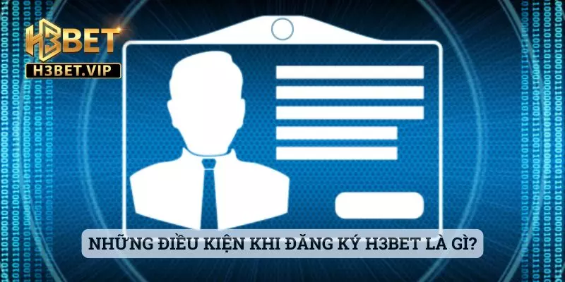 Đăng Ký 1 Những điều kiện khi đăng ký H3bet là gì?