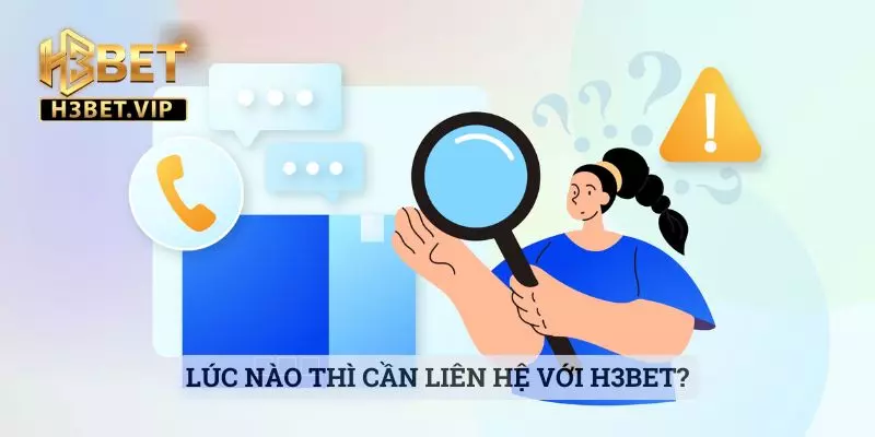 Liên Hệ 1 Lúc nào thì cần liên hệ với H3bet?